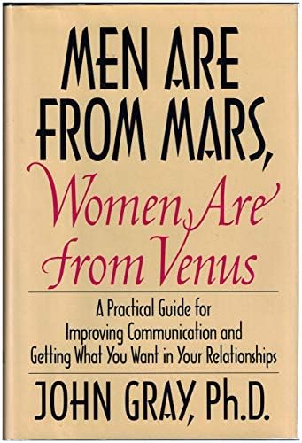 Men Are from Mars, Women Are from Venus: A Practical Guide for Improving Communication and Getting What You Want in Your Relationships by John Gray
