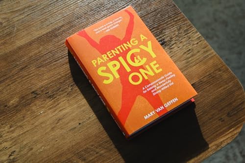 Parenting a Spicy One: A Compassionate Guide for Raising a Deep-Feeling and Wonderfully Strong-Willed Kid by Mary Van Geffen