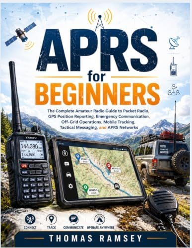 APRS for Beginners: The Complete Amateur Radio Guide to Packet Radio, GPS Position Reporting, Emergency Communication, Off-Grid Operations, Mobile Tracking, Tactical Messaging, and APRS Networks by Thomas Ramsey