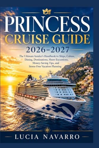 Princess Cruise Guide 2026–2027: The Ultimate Insider’s Handbook to Ships, Cabins, Dining, Destinations, Shore Excursions, Money-Saving Tips, and Stress-Free Vacation Planning by Lucia Navarro