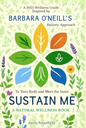 To Sustain Your Body and Meet the Inner Me: A Natural Wellness Book: A 2025 Wellness Guide Inspired by Barbara O’Neill’s Holistic Approach by Aerin Stonefield