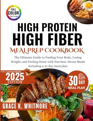 High Protein High Fiber Meal Prep Cookbook: The Ultimate Guide to Fueling Your Body, Losing Weight, and Feeling Great with Nutrient Dense Meals including a 30Day Meal Plan by Grace K Whitmore