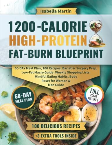 1200-Calorie High-Protein Fat-Burn Blueprint: 60-Day Meal Plan, 100 Recipes, Bariatric Surgery Prep, Low-Fat Macro Guide, Weekly Shopping Lists, Mindful Eating Habits, Body Reset for Women & Men Guide by Isabella Martin