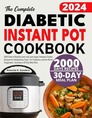 The Complete Diabetic Instant Pot Cookbook: 2000 Days of Healthy, Low-carb, Low-sugar, Pressure Cooker Recipes for Prediabetes, Type 1 & 2 Diabetes, ... Newly Diagnosed | Includes a 30-Day Meal Plan by Amanda K. Sanders