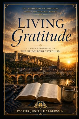 The Heidelberg Catechism Family Devotional: A 52-Week Journey Through the Heidelberg Catechism for Families and Discipleship by Justin Halbersma