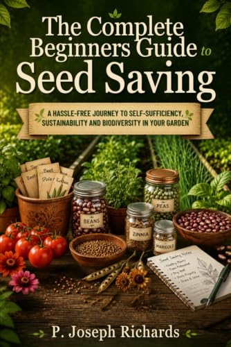 The Complete Beginners Guide to Seed Saving: A Hassle-Free Journey to Self-Sufficiency, Sustainability and Biodiversity in Your Garden by P. Joseph Richards
