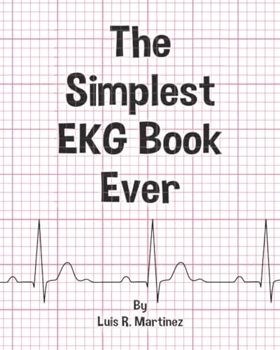 The Simplest EKG Book Ever: Understanding EKGs by Luis R. Martinez