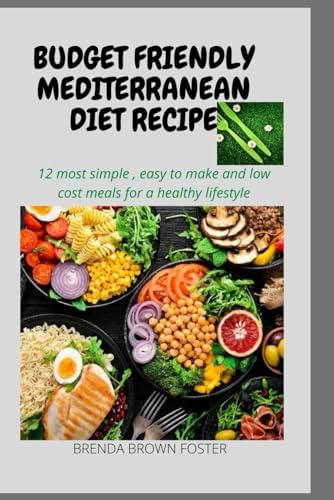 BUDGET FRIENDLY MEDITERRANEAN DIET RECIPES: 12 MOST SIMPLE, EASY TO MAKE AND LOW COST MEAL FOR A HEALTHY LIFE STYLE by BRENDA BROWN-FOSTER