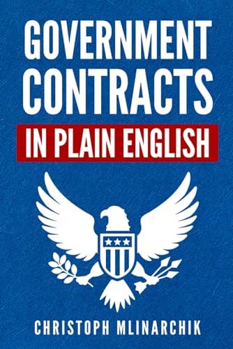 Government Contracts in Plain English: What You Need to Know About the FAR (Federal Acquisition Regulation), DFARS, Subcontracts, Small Business ... Government Contracts in Plain English Series) by Christoph Mlinarchik