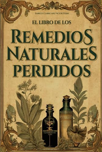 El Libro de los Remedios Naturales Perdidos: La Guía Esencial de Remedios Herbales Ancestrales Revividos para el Bienestar Integral (Spanish Edition) by Isabelle Clarke