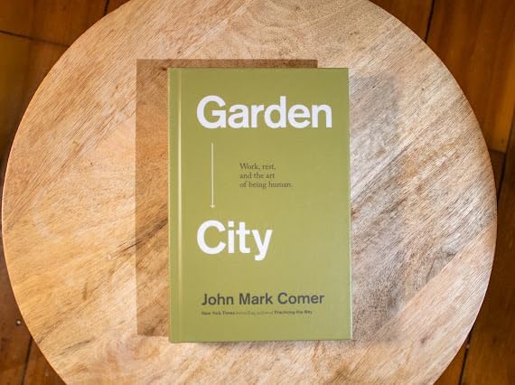 Garden City: Work, Rest, and the Art of Being Human. by John Mark Comer