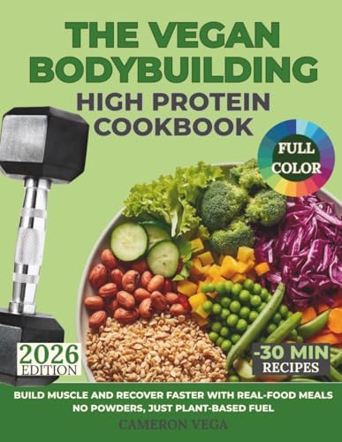 The Vegan Bodybuilding High-Protein Cookbook: Build Muscle and Recover Faster with Real-Food Meals—No Powders, Just Plant-Based Fuel by Cameron Vega
