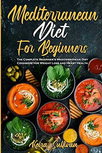 Mediterranean Diet For Beginners: The Complete Beginner's Mediterranean Diet Cookbook for Weight Loss and Heart Health by Keira Sullivan