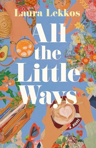 All the Little Ways: A Novel by Laura Lekkos