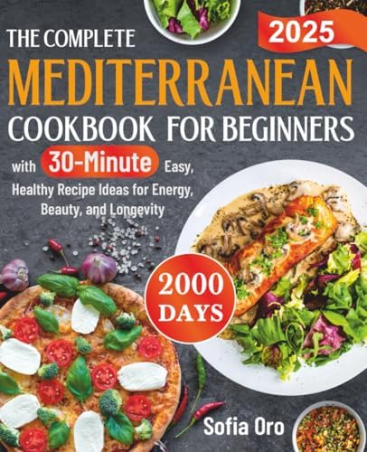 The Complete Mediterranean Cookbook for Beginners: 2000 Days with 30-Minute Easy, Healthy Recipe Ideas for Energy, Beauty, and Longevity by Sofia Oro