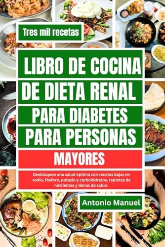 LIBRO DE COCINA DE DIETA RENAL PARA DIABETES PARA PERSONAS MAYORES: Desbloquee una salud óptima con recetas bajas en sodio, fósforo, potasio y ... y llenas de sabor (Spanish Edition) by Antonio Manuel