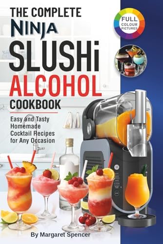 The Complete Ninja SLUSHi Alcohol Cookbook: Easy and Tasty Homemade Cocktail Recipes for Any Occasion (Ninja Slushie for Adults). by Margaret Spencer