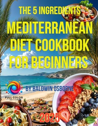 Mediterranean Diet Cookbook for Beginners: Savor the Flavors of Health and Happiness with Easy, Irresistible Recipes by Baldwin Osborne