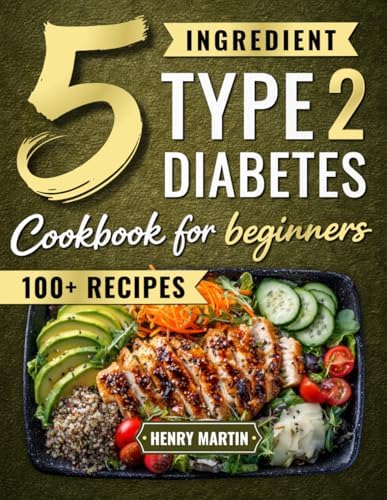 The 5 Ingredient Type 2 Diabetes Cookbook for Beginners: 100+ Quick and Simple Diabetic Recipes with a 28-Day Meal Plan to Manage Blood Sugar Without Giving Up the Foods You Love by Henry Martin