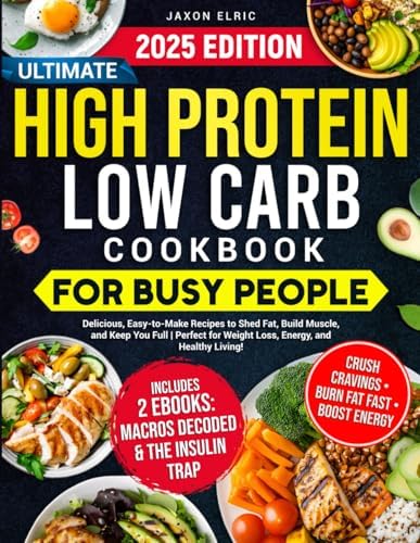 Ultimate High Protein Low Carb Cookbook for Busy People: Delicious, Easy-to-Make Recipes to Shed Fat, Build Muscle, and Keep You Full | Perfect for Weight Loss, Energy, and Healthy Living by Jaxon Elric