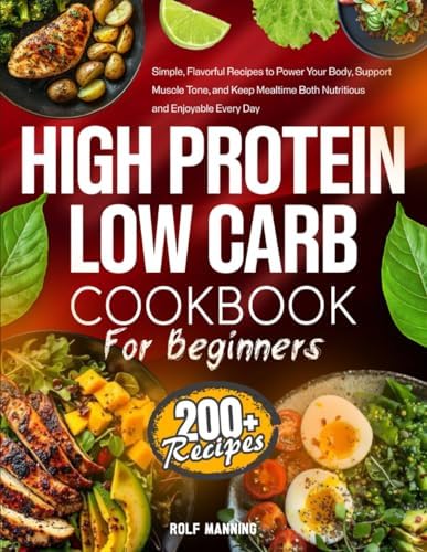 High-Protein Low-Carb Cookbook: 200+ Simple, Flavorful Recipes to Power Your Body, Support Muscle Tone, and Keep Mealtime Both Nutritious and Enjoyable Every Day by Rolf Manning
