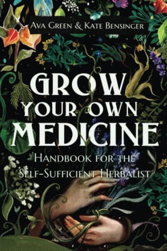 Grow Your Own Medicine: Handbook for the Self-Sufficient Herbalist (Herbology for Beginners) by Ava Green