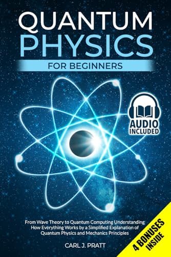 Quantum Physics for Beginners: From Wave Theory to Quantum Computing. Understanding How Everything Works by a Simplified Explanation of Quantum Physics and Mechanics Principles by Carl J. Pratt