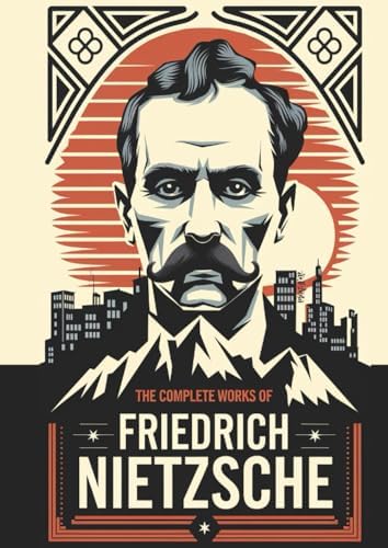 The Complete Works of Nietzsche: including Thus Spake Zarathustra, Beyond Good and Evil, Human All Too Human, The Birth of Tragedy and many more by Friedrich Nietzsche