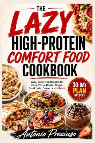 The Lazy High-Protein Comfort Food Cookbook: Easy, Satisfying Recipes for Pizza, Pasta, Bowls, Wraps, Breakfasts, Desserts, and More by antonio preziuso