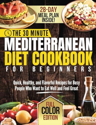 The 30-Minute Mediterranean Diet Cookbook for Beginners: Quick, Healthy, and Flavorful Recipes for Busy People Who Want to Eat Well and Feel Great by Mia Calderon