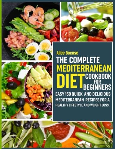 The Complete Mediterranean Diet Cookbook for Beginners: Easy 150 Quick and Delicious Mediterranean Recipes for a Healthy Lifestyle and Weight Loss. by Alice Bocuse