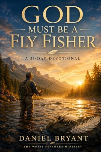 God Must Be a Fly Fisher - Daily Devotional: Immerse Yourself Every Month by Daniel Bryant