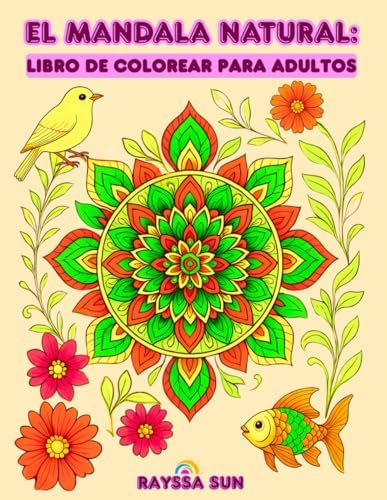El Mandala Natural: Libro de Colorear para Adultos: Encuentra Serenidad en la Belleza de las Flores, las Aves y los Peces (Spanish Edition) by Rayssa Sun