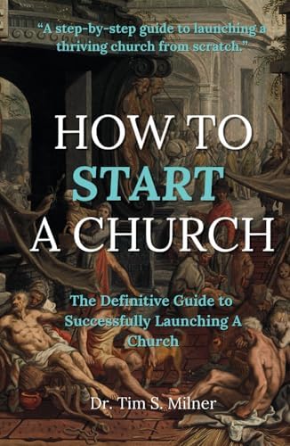 How to Start a Church: The Definitive Guide to Successfully Launching a Church by Dr. Tim S. Milner