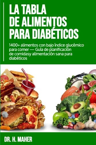 La Tabla de Alimentos Para Diabéticos: 1400+ alimentos con bajo índice glucémico para comer — Guía de planificación de comidas y alimentación sana para diabéticos (Spanish Edition) by Dr. H. Maher
