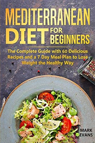 Mediterranean Diet for Beginners: The Complete Guide with 60 Delicious Recipes and a 7-Day Meal Plan to Lose Weight the Healthy Way by Mark Evans