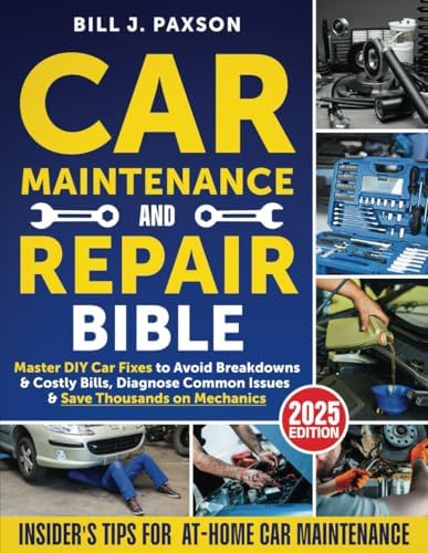Car Maintenance and Repair Bible: Master DIY Car Fixes to Avoid Breakdowns & Costly Bills, Diagnose Common Issues & Save Thousands on Mechanics | Insider’s Tips for At-Home Car Maintenance by Bill J. Paxson