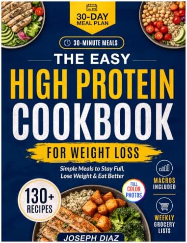 The Easy High Protein Cookbook for Weight Loss: 130+ Simple 30-Minute Recipes to Stay Full, Meal Prep, and Eat Healthy Without Boring Diet Food, with Macros, Grocery Lists, and a 30-Day Meal Plan by Joseph Diaz
