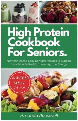 HIGH PROTEIN COOKBOOK FOR SENIORS: Nutrient-Dense, Easy-to-Make Recipes to Support Your Muscle Health, Immunity, and Energy | 4-Weeks Meal Plan Included by Amanda Roosevelt