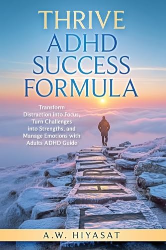 THRIVE ADHD Sucess Formula: Transform Distraction into Focus, Turn Challenges into Strengths, and Manage Emotions with Adults ADHD Guide (Silencing the Noises Within) by A.W Hiyasat