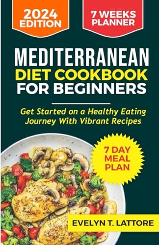 MEDITERRANEAN DIET COOKBOOK FOR BEGINNERS: Get started on a Healthy Eating Journey with Vibrant Recipes with 7-Day Meal Plan, and 7 Weeks Meal Planner (The Mediterranean Diet Cookbook) by Evelyn T. Lattore