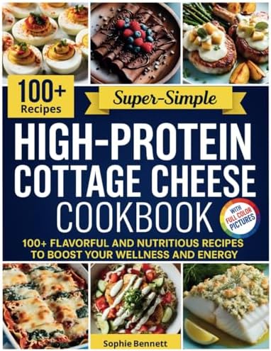 High-Protein Cottage Cheese Cookbook: 100+ Flavorful and Nutritious Recipes to Boost Your Wellness and Energy by Sophia Bennett