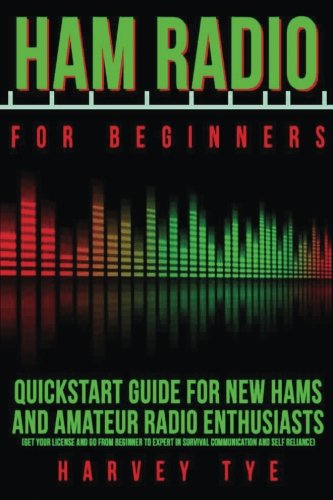 Ham Radio for Beginners: Quickstart Guide for New Hams and Amateur Radio Enthusiasts (Get your license and go from beginner to expert in survival communication and self reliance) by Harvey Tye