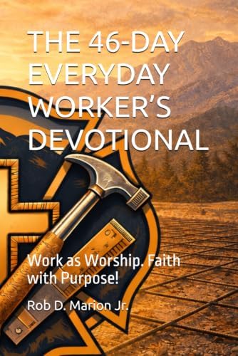 THE 46-DAY EVERYDAY WORKER’S DEVOTIONAL: Work as Worship. Faith with Purpose! by Rob D. Marion Jr.