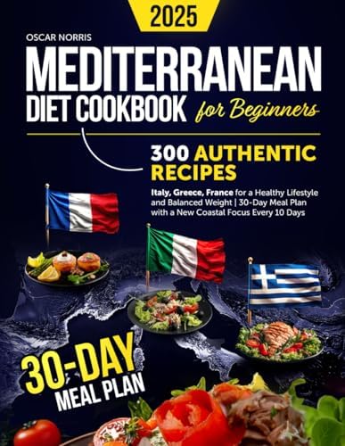 Mediterranean Diet Cookbook for Beginners: 300 Authentic Recipes Italy, Greece, France for a Healthy Lifestyle and Balanced Weight | 30-Day Meal Plan ... Wellness Cookbook Collection by Oscar Norris) by Oscar Norris