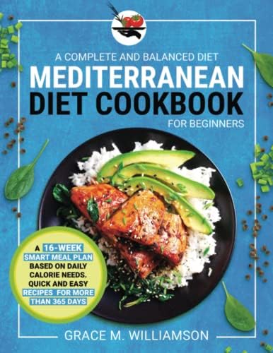 Mediterranean Diet Cookbook for Beginners: A Complete and Balanced Diet: A 16-Week Smart Meal Plan Based on Daily Calorie Needs. Quick and Easy ... Than 365 Days (Mediterranean Diet With Grace) by Grace M. Williamson