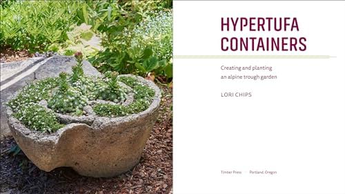 Hypertufa Containers: Creating and Planting an Alpine Trough Garden by Lori Chips