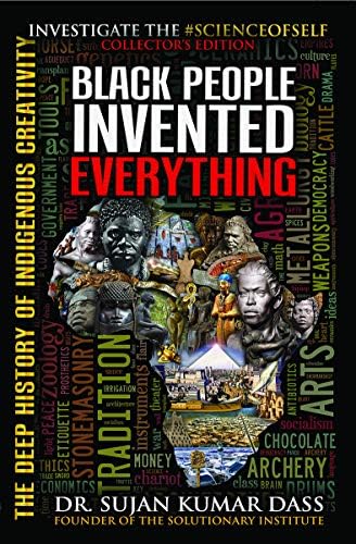 Black People Invented Everything: The Deep History of Indigenous Creativity by Dr. Sujan K. Dass
