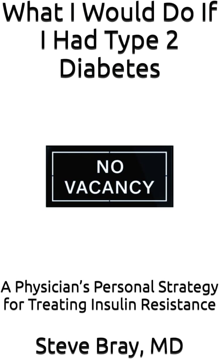 What I Would Do If I Had Type 2 Diabetes: A Physician’s Personal Strategy for Treating Insulin Resistance by Steve Bray M.D.