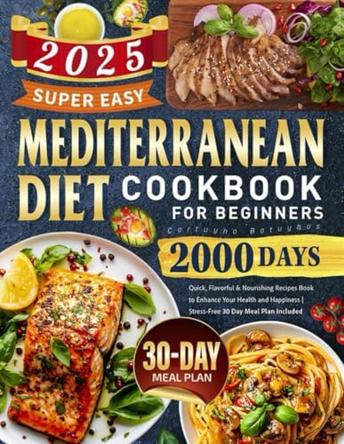 Super Easy Mediterranean Diet Cookbook for Beginners: 2000 Days Quick, Flavorful & Nourishing Recipes Book to Enhance Your Health and Happiness | Stress-Free 30 Day Meal Plan Included by Cartuyho Batuyhos